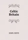 Celtic Britain - John. Rhys