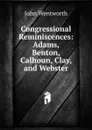 Congressional Reminiscences: Adams, Benton, Calhoun, Clay, and Webster - John Wentworth