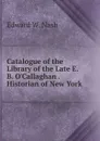 Catalogue of the Library of the Late E. B. O.Callaghan Historian of New York - Edward W. Nash