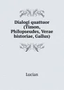Dialogi quattuor (Timon, Philopseudes, Verae historiae, Gallus). - Lucian