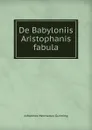 De Babyloniis Aristophanis fabula - Johannes Hermanus Gunning