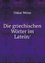 Die griechischen Worter im Latein - Oskar Weise