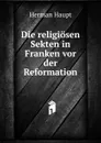Die religiosen Sekten in Franken vor der Reformation - Herman Haupt