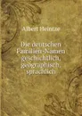 Die deutschen Familien-Namen geschichtlich, geographisch, sprachlich - Albert Heintze