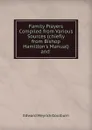 Family Prayers Compiled from Various Sources (chiefly from Bishop Hamilton.s Manual) and - Goulburn Edward Meyrick