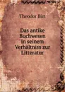 Das antike Buchwesen in seinem Verhaltniss zur Litteratur - Theodor Birt