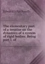 The elementary part of a treatise on the dynamics of a system of rigid bodies - Edward John Routh