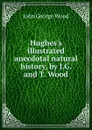 Hughes's illustrated anecdotal natural history, by J.G. and T. Wood - J. G. Wood