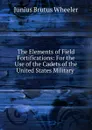 The Elements of Field Fortifications - Junius Brutus Wheeler