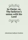 In Christ - Adoniram Judson Gordon