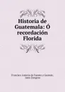 Historia de Guatemala - Francisco Antonio de Fuentes y Guzmán