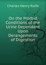 On the Morbid Conditions of the Urine Dependant Upon Derangements of Digestion - Charles Henry Ralfe