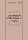 The mystery of the Passion sermons. - William John Knox Little