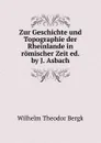 Zur Geschichte und Topographie der Rheinlande in romischer Zeit - Wilhelm Theodor Bergk