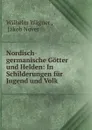 Nordisch-germanische Gotter und Helden - Wilhelm Wagner