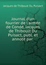 Journal d.un fourrier de l.armee de Conde, Jacques de Thiboult Du Puisact, publ. et annote par - Jacques de Thiboult du Puisact