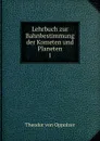 Lehrbuch zur Bahnbestimmung der Kometen und Planeten - Theodor von Oppolzer