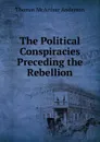 The Political Conspiracies Preceding the Rebellion - Thomas McArthur Anderson