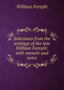 Selections from the writings of the late William Forsyth - William Forsyth