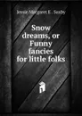 Snow dreams, or Funny fancies for little folks - Jessie Margaret E. Saxby