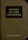 Lectures on credit and banking - Henry Dunning Macleod