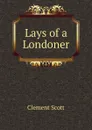 Lays of a Londoner - Clement Scott