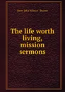 The life worth living, mission sermons - Harry John Wilmot Buxton