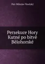 Persekuce Hory Kutne po bitve Belohorske - Petr Miloslav Veselský