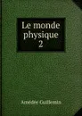 Le monde physique - Amédée Guillemin