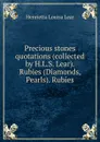 Precious stones quotations (collected by H.L.S. Lear). Rubies (Diamonds, Pearls). Rubies - Henrietta Louisa Lear