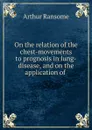 On the relation of the chest-movements to prognosis in lung-disease, and on the application of - Arthur Ransome