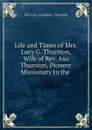 Life and Times of Mrs. Lucy G. Thurston, Wife of Rev. Asa Thurston, Pioneer Missionary to the - Lucy Goodale Thurston