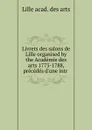 Livrets des salons de Lille organised by the Academie des arts 1773-1788, precedes d.une intr - Lille acad. des arts