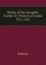 Works of the Seraphic Father St. Francis of Assisi - Francis