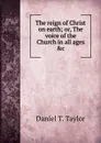 The reign of Christ on earth - Daniel T. Taylor