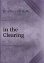 In the Clearing - Kate Gannett Wells