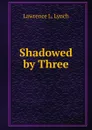 Shadowed by Three - Lawrence L. Lynch