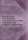 Journal of the Constitutional Convention of the State of Oregon - Oregon Constitutional Convention