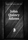 John Quincy Adams - John Torrey Morse