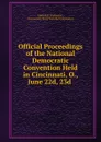 Official Proceedings of the National Democratic Convention Held in Cincinnati, O., June 22d, 23d - Edward B. Dickinson