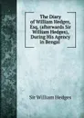 The Diary of William Hedges, Esq. (afterwards Sir William Hedges), During His Agency in Bengal - William Hedges