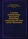 A system of mineralogy. Descriptive mineralogy - James Dwight Dana
