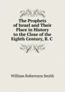 The Prophets of Israel and Their Place in History to the Close of the Eighth Century, B. C - William Robertson Smith