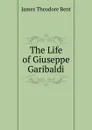 The Life of Giuseppe Garibaldi - James Theodore Bent