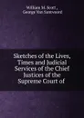 Sketches of the Lives, Times and Judicial Services of the Chief Justices of the Supreme Court of - William M. Scott