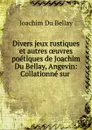 Divers jeux rustiques et autres oeuvres poetiques de Joachim Du Bellay, Angevin - Joachim Du Bellay