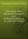 The Right Hon. Benjamin Disraeli, Earl of Beaconsfield, K.G., and His Times - Ewald Alexander Charles