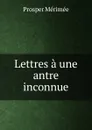 Lettres a une antre inconnue - Mérimée Prosper