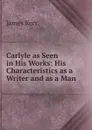 Carlyle as Seen in His Works - James Kerr