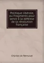 Politique liberale, ou Fragments pour servir a la defense de la revolution francaise - Charles de Rémusat